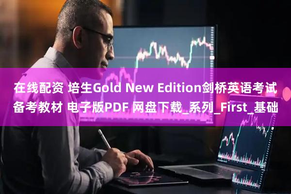 在线配资 培生Gold New Edition剑桥英语考试备考教材 电子版PDF 网盘下载_系列_First_基础