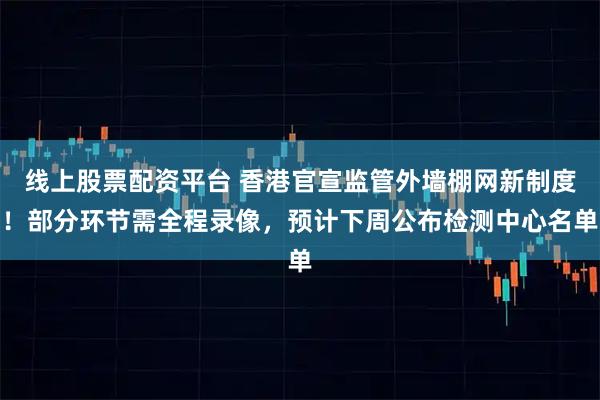 线上股票配资平台 香港官宣监管外墙棚网新制度！部分环节需全程录像，预计下周公布检测中心名单